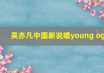 吴亦凡中国新说唱young og